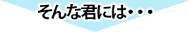 そんな君には…